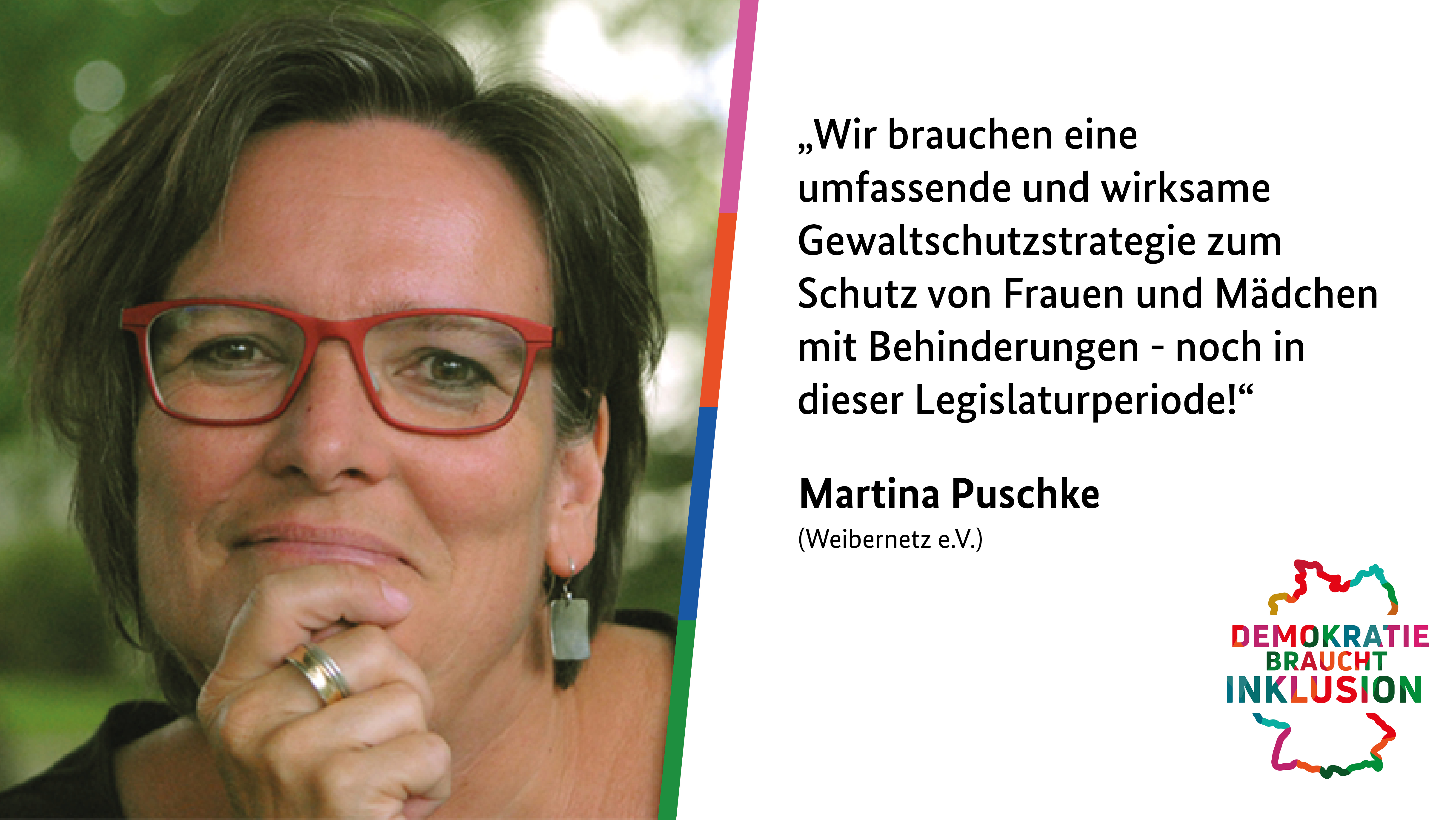 Bild-Text-Kachel: Links ein Bild von Martina Puschke, rechts ein Zitat von ihr: „Wir brauchen eine umfassende und wirksame Gewaltschutzstrategie zum Schutz von Frauen und Mädchen mit Behinderungen - noch in dieser Legislaturperiode!“